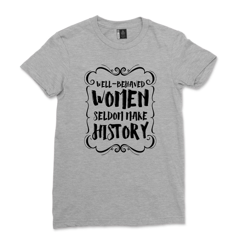Women Well Behaved Women Seldom Make History T Shirt