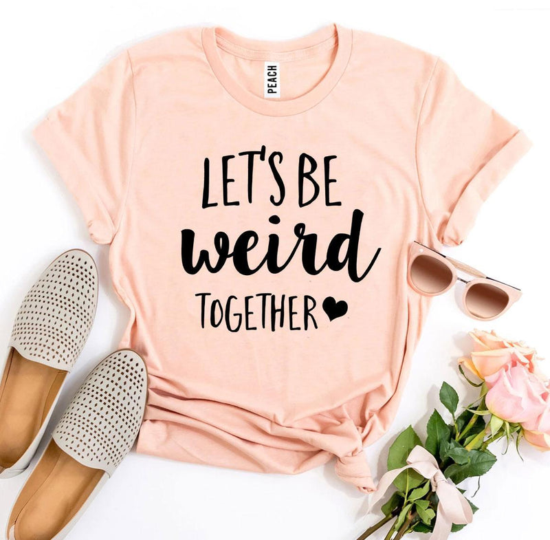 Let’s Be Weird Together T-Shirt