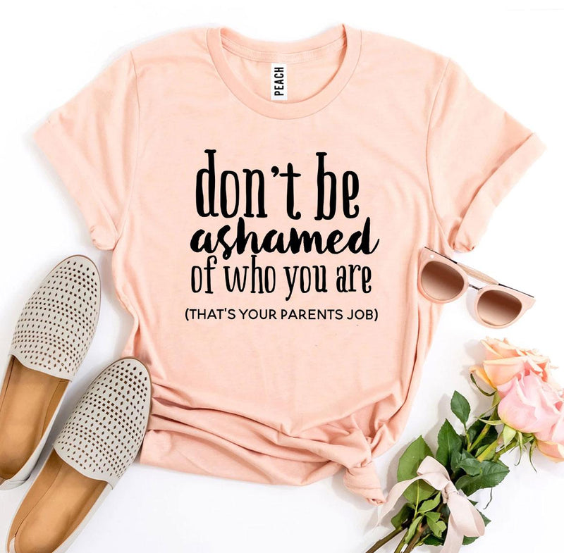 Don’t Be Ashamed of Who You Are T-Shirt