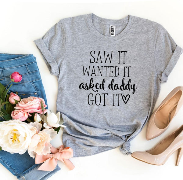 Saw It Wanted It Asked Daddy Got It T-Shirt