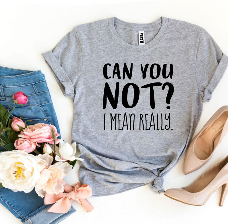 Can You Not? I Mean Really T-Shirt